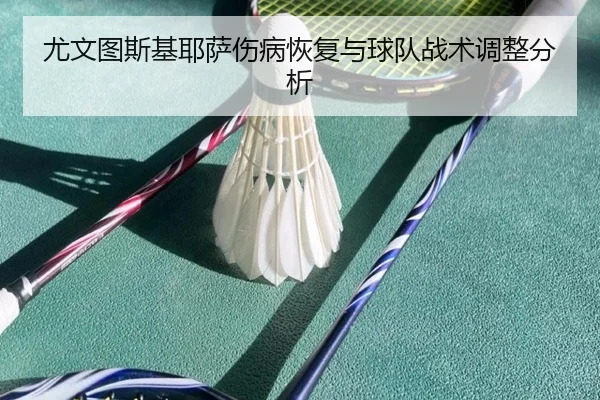 尤文图斯基耶萨伤病恢复与球队战术调整分析